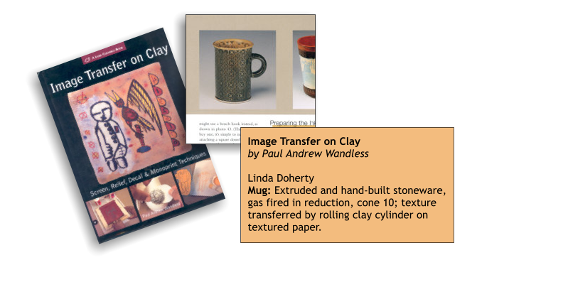 Image Transfer on Clay by Paul Andrew WandlessLinda Doherty Mug: Extruded and hand-built stoneware, gas fired in reduction, cone 10; texture transferred by rolling clay cylinder on textured paper.