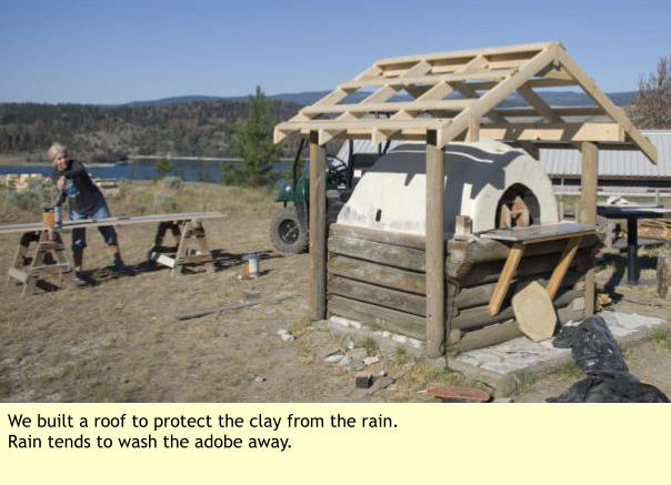 We built a roof to protect the clay from the rain. Rain tends to wash the adobe away.